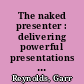 The naked presenter : delivering powerful presentations with or without slides /