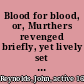 Blood for blood, or, Murthers revenged briefly, yet lively set for[th] in thirty tragical histories : to which are added five more, being the sad product of our times viz, K. Charles the Martyr, Montrose and Argyle ... /