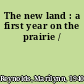 The new land : a first year on the prairie /