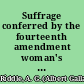 Suffrage conferred by the fourteenth amendment woman's suffrage in the Supreme Court of the District of Columbia, in General term, October, 1871 : Sara J. Spencer vs. the Board of Registration, and Sarah E. Webster vs. the Judges of Election : argument of the counsel for the plaintiffs : with the opinions of the court /