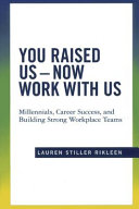 You raised us, now work with us : millennials, career success, and building strong workplace teams /