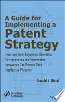 Guide for implementing a patent strategy : how inventors, engineers, scientists, entrepreneurs, and independent innovators can protect their intellectual property /