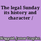 The legal Sunday its history and character /