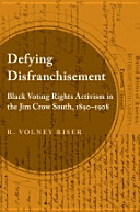 Defying disfranchisement : black voting rights activism in the Jim Crow South, 1890-1908 /