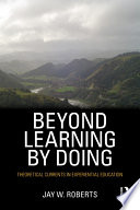 Beyond learning by doing : theoretical currents in experiential education /