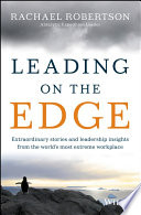 Leading on the edge : extraordinary stories and leadership insights from the world's most extreme workplace /