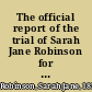 The official report of the trial of Sarah Jane Robinson for the murder of Prince Arthur Freeman, in the Supreme Judicial Court of Massachusetts
