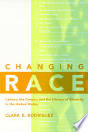 Changing race : Latinos, the census, and the history of ethnicity in the United States /
