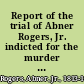 Report of the trial of Abner Rogers, Jr. indicted for the murder of Charles Lincoln, Jr., late warden of the Massachusetts State Prison : before the Supreme Judicial Court of Massachusetts, holden at Boston on Tuesday, January 30, 1844 /