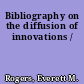 Bibliography on the diffusion of innovations /