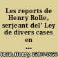 Les reports de Henry Rolle, serjeant del' Ley de divers cases en le Court del' banke le roy : en le temps del' reign de roy Jaques /