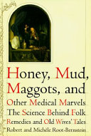 Honey, mud, maggots, and other medical marvels : the science behind folk remedies and old wives' tales /