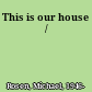 This is our house /