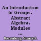 An Introduction to Groups. Abstract Algebra. Modules and Monographs in Undergraduate Mathematics and Its Applications Project. UMAP Unit 461