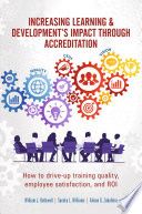 Increase learning & development's impact through accreditation : how to drive-up training quality, employee satisfaction, and ROI /