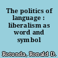 The politics of language : liberalism as word and symbol /