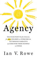 Agency : the four point plan (F.R.E.E.) for all children to overcome the victimhood narrative and discover their pathway to power /