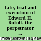 Life, trial and execution of Edward H. Ruloff, the perpetrator of eight murders, numerous burglaries and other crimes, who was recently hanged at Binghamton, N.Y.