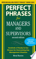 Perfect phrases for managers and supervisors hundreds of ready-to-use phrases for overcoming any management situation /
