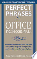 Perfect phrases for office professionals : hundreds of ready-to-use phrases for getting respect, recognition, and results in today's workplace /