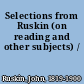 Selections from Ruskin (on reading and other subjects) /