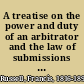A treatise on the power and duty of an arbitrator and the law of submissions and awards : with an appendix of forms and of the statutes relating to arbitration /