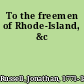 To the freemen of Rhode-Island, &c