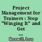 Project Management for Trainers : Stop "Winging It" and Get Control of Your Training Projects /