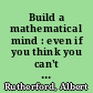 Build a mathematical mind : even if you think you can't have one : become a pattern detective : boost your critical and logical thinking skills /