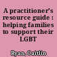 A practitioner's resource guide : helping families to support their LGBT children.
