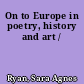 On to Europe in poetry, history and art /