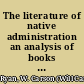 The literature of native administration an analysis of books and articles dealing with the education, health, and other activities of native peoples /