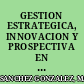 GESTION ESTRATEGICA, INNOVACION Y PROSPECTIVA EN COMUNICACION : bases, tecnicas y casos practicos.