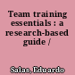 Team training essentials : a research-based guide /