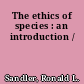 The ethics of species : an introduction /
