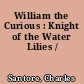 William the Curious : Knight of the Water Lilies /
