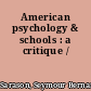 American psychology & schools : a critique /