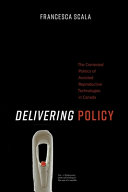 Delivering policy : the contested politics of assisted reproductive technologies in Canada /