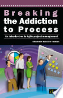 Breaking the addiction to process : an introduction to agile project management.