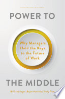 Power to the Middle Why Managers Hold the Keys to the Future of Work.