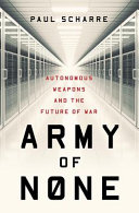 Army of none : autonomous weapons and the future of war /