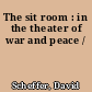 The sit room : in the theater of war and peace /