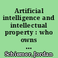 Artificial intelligence and intellectual property : who owns property created by an algorithm or a robot? /