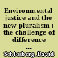 Environmental justice and the new pluralism : the challenge of difference for environmentalism /