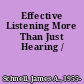 Effective Listening More Than Just Hearing /