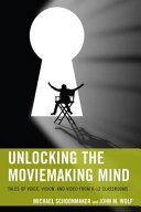 Unlocking the moviemaking mind : tales of voice, vision, and video from K-12 classrooms /