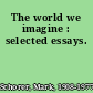 The world we imagine : selected essays.