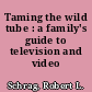 Taming the wild tube : a family's guide to television and video /