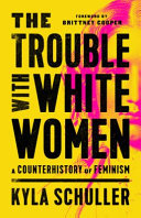 The trouble with white women : a counterhistory of feminism /