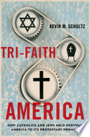 Tri-faith America : how Catholics and Jews held postwar America to its Protestant promise /